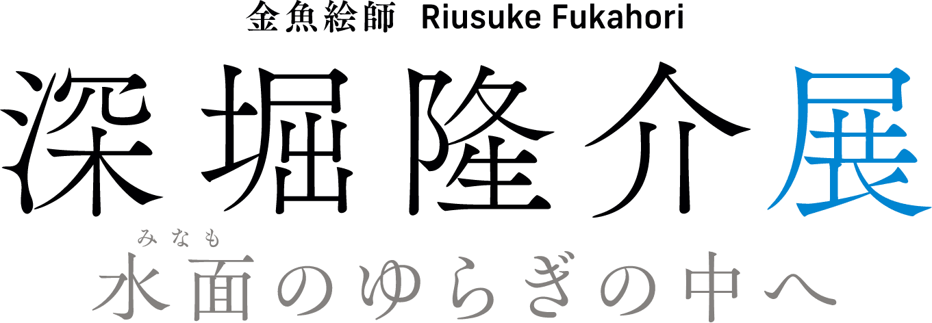 金魚絵師　深堀隆介展－水面のゆらぎの中へ